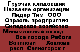 Грузчик-кладовщик › Название организации ­ Лидер Тим, ООО › Отрасль предприятия ­ Складское хозяйство › Минимальный оклад ­ 32 000 - Все города Работа » Вакансии   . Хакасия респ.,Саяногорск г.